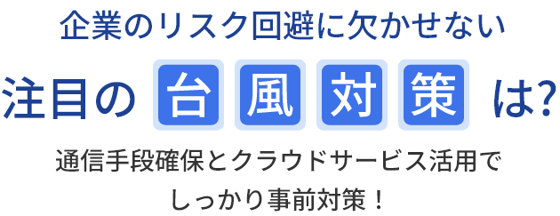企業のリスク回避に欠かせない注目の台風対策は？通信手段確保とクラウドサービス活用でしっかり事前対策！